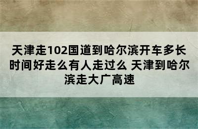 天津走102国道到哈尔滨开车多长时间好走么有人走过么 天津到哈尔滨走大广高速